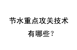 2019年節(jié)水重點(diǎn)攻關(guān)技術(shù)是哪些？